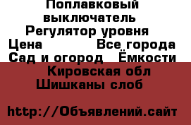 Поплавковый выключатель. Регулятор уровня › Цена ­ 1 300 - Все города Сад и огород » Ёмкости   . Кировская обл.,Шишканы слоб.